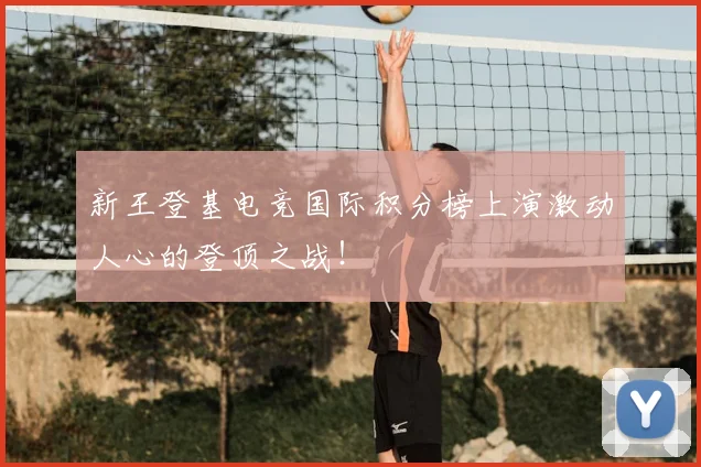 新王登基电竞国际积分榜上演激动人心的登顶之战!