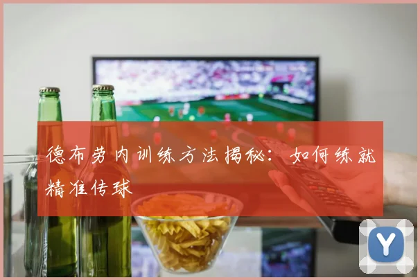 德布劳内训练方法揭秘：如何练就精准传球
