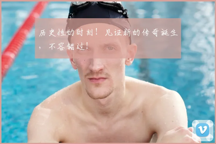 历史性的时刻！见证新的传奇诞生，不容错过！