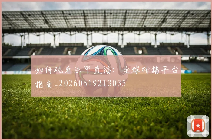 如何观看法甲直播：全球转播平台指南_20260619213035