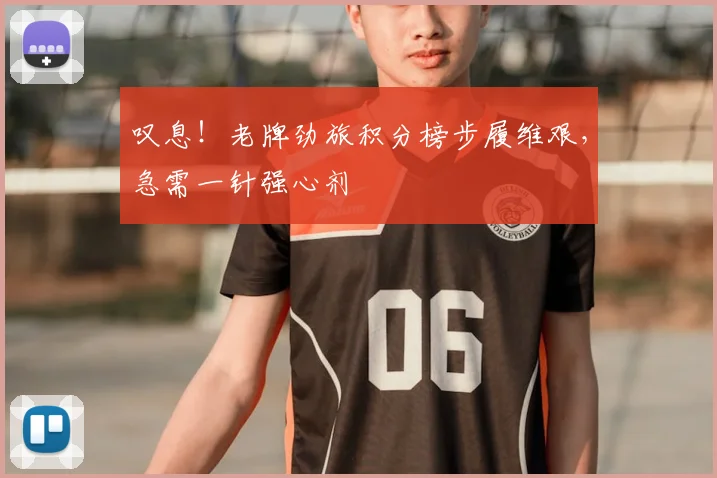 叹息！老牌劲旅积分榜步履维艰，急需一针强心剂