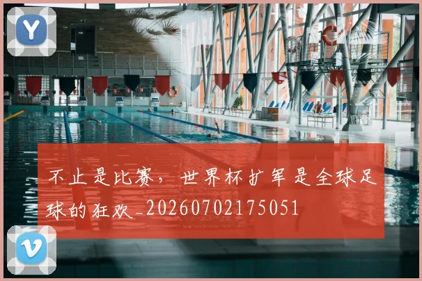 不止是比赛，世界杯扩军是全球足球的狂欢_20260702175051