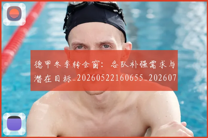 德甲冬季转会窗：各队补强需求与潜在目标_20260522160655_20260707153545