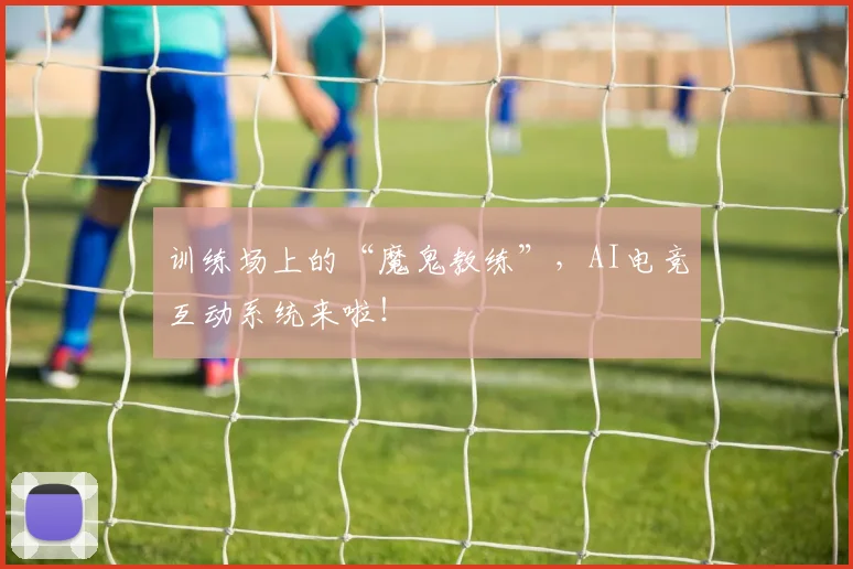 训练场上的“魔鬼教练”，AI电竞互动系统来啦！