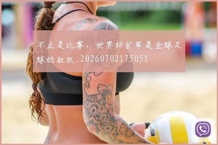 不止是比赛，世界杯扩军是全球足球的狂欢_20260702175051
