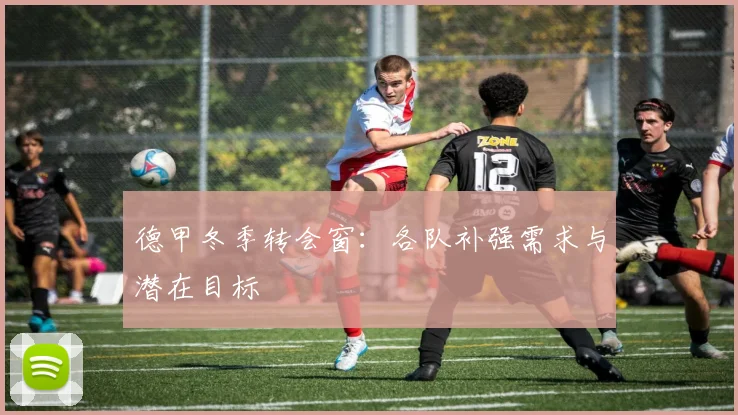 德甲冬季转会窗：各队补强需求与潜在目标