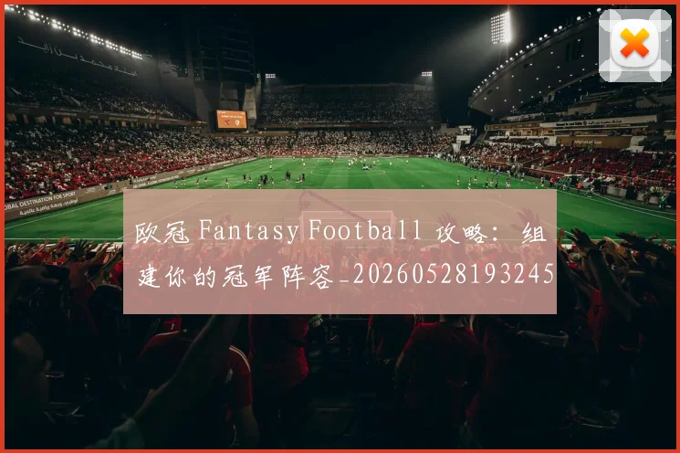 欧冠 Fantasy Football 攻略：组建你的冠军阵容_20260528193245