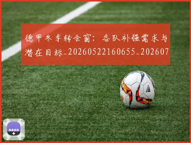 德甲冬季转会窗:各队补强需求与潜在目标_20260522160655_20260707153545