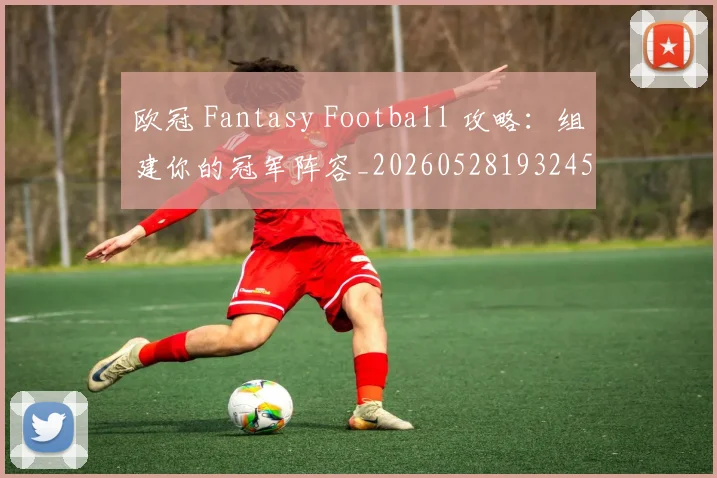 欧冠 Fantasy Football 攻略：组建你的冠军阵容_20260528193245