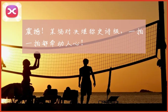 震撼！某场对决堪称史诗级，一拍一拍都牵动人心！