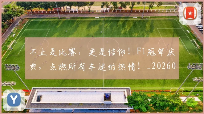 不止是比赛，更是信仰！F1冠军庆典，点燃所有车迷的热情！_20260702175053