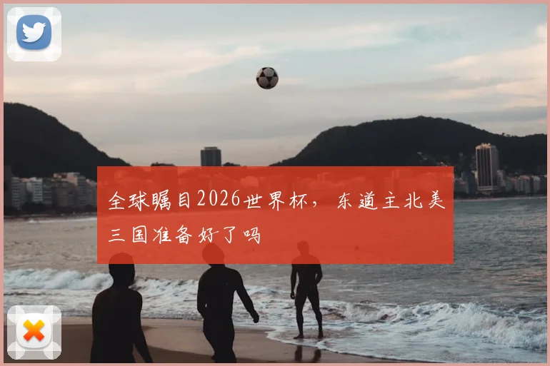 全球瞩目2026世界杯，东道主北美三国准备好了吗