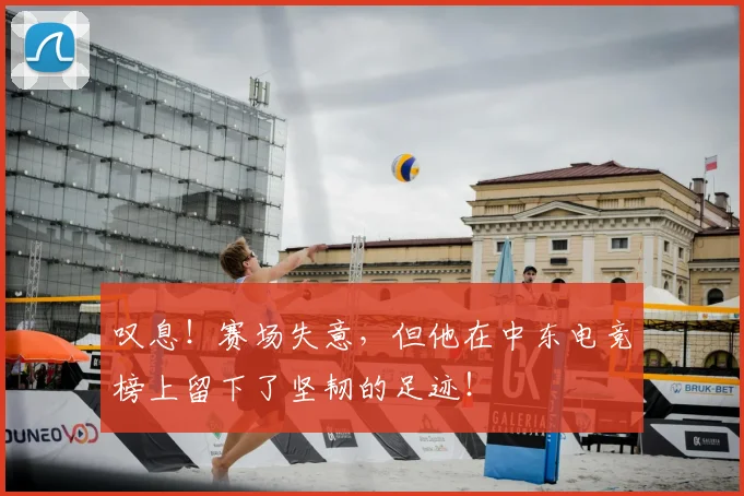 叹息！赛场失意，但他在中东电竞榜上留下了坚韧的足迹！