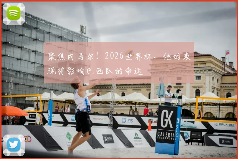 聚焦内马尔！2026世界杯，他的表现将影响巴西队的命运