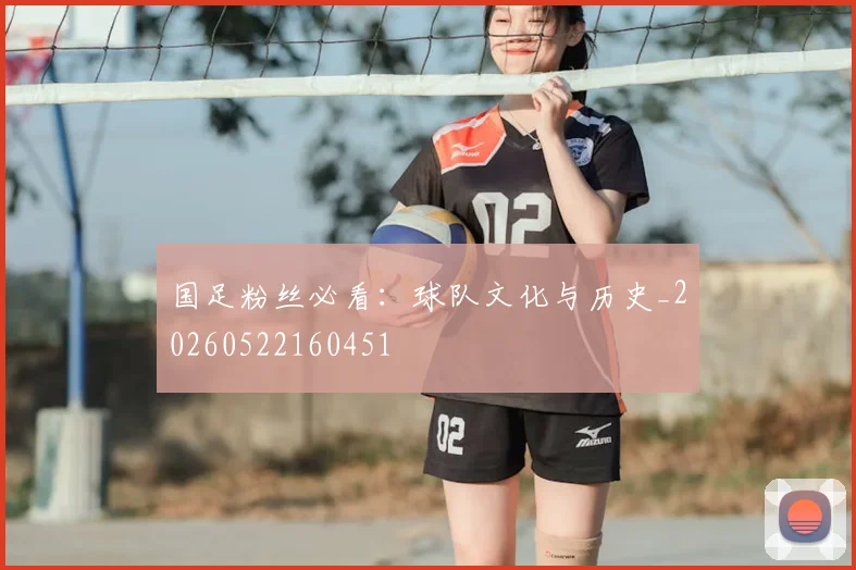 国足粉丝必看：球队文化与历史_20260522160451