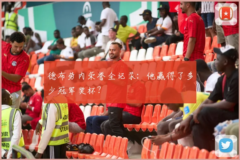 德布劳内荣誉全记录：他赢得了多少冠军奖杯？