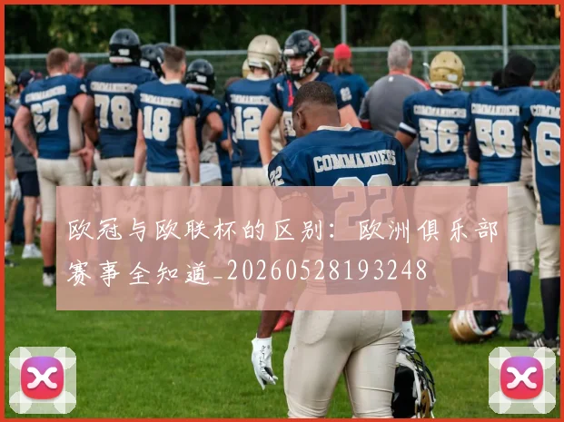 欧冠与欧联杯的区别：欧洲俱乐部赛事全知道_20260528193248